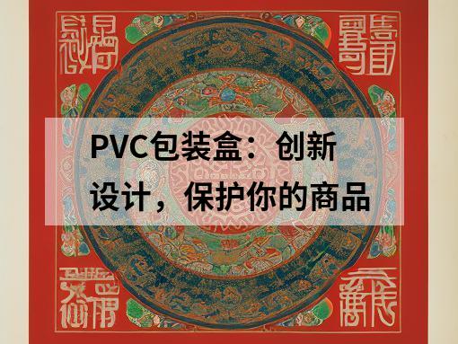 PVC包裝盒：創(chuàng)新設(shè)計，保護(hù)你的商品