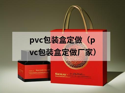 pvc包裝盒定做（pvc包裝盒定做廠家）